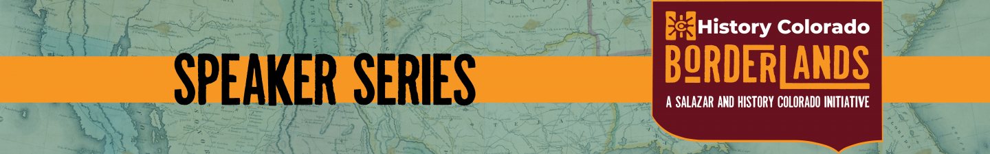Speaker Series - History Colorado Borderlands. A Salazar and History Colorado Initiative.